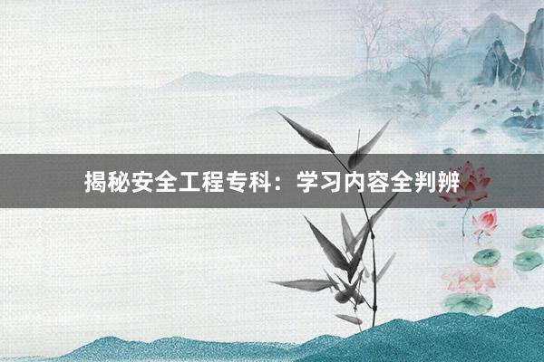 揭秘安全工程专科：学习内容全判辨