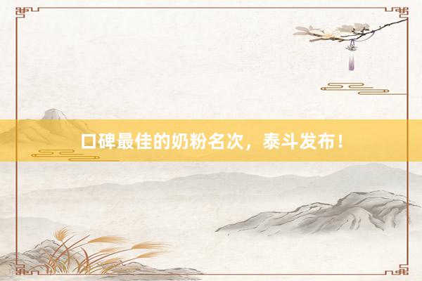 口碑最佳的奶粉名次，泰斗发布！