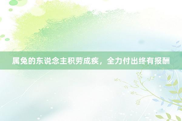 属兔的东说念主积劳成疾，全力付出终有报酬