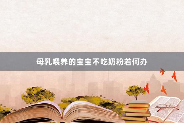 母乳喂养的宝宝不吃奶粉若何办