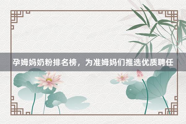 孕姆妈奶粉排名榜，为准姆妈们推选优质聘任