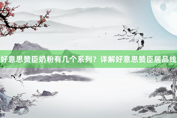好意思赞臣奶粉有几个系列？详解好意思赞臣居品线